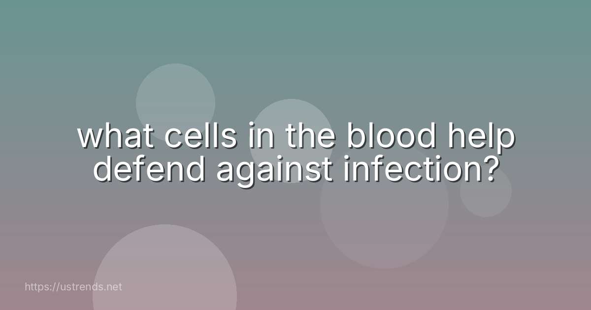 what cells in the blood help defend against infection?