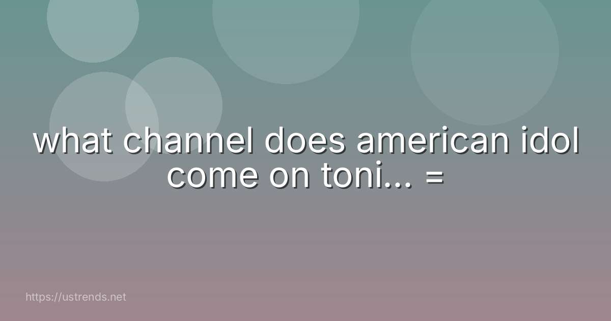 what channel does american idol come on toni... =