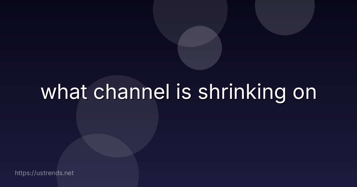 what channel is shrinking on