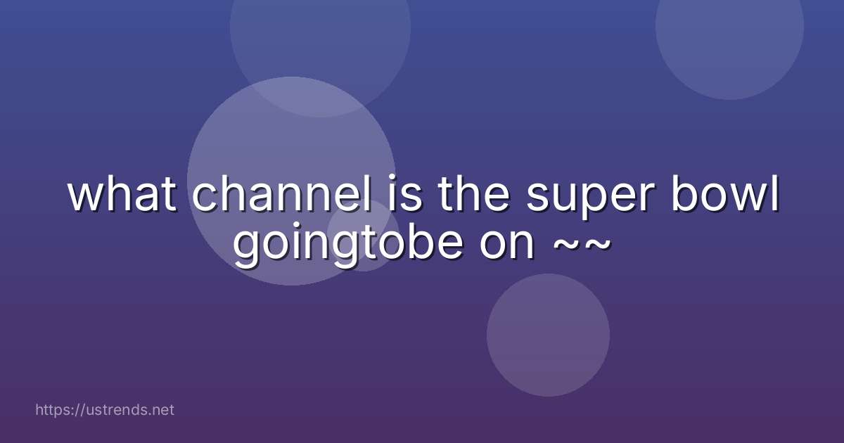 what channel is the super bowl goingtobe on ~~