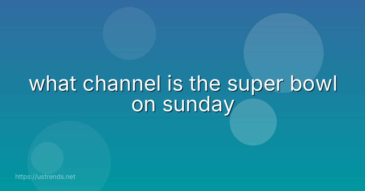 what channel is the super bowl on sunday