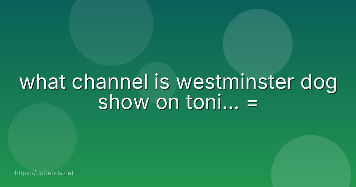 what channel is westminster dog show on toni... =