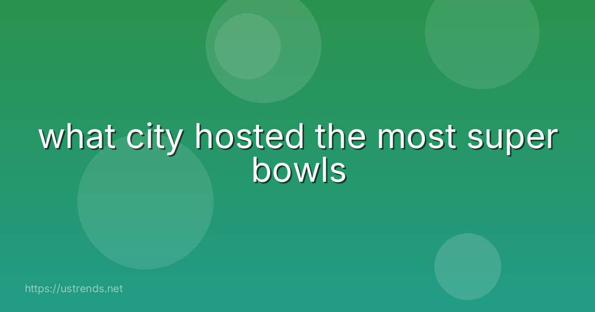 what city hosted the most super bowls