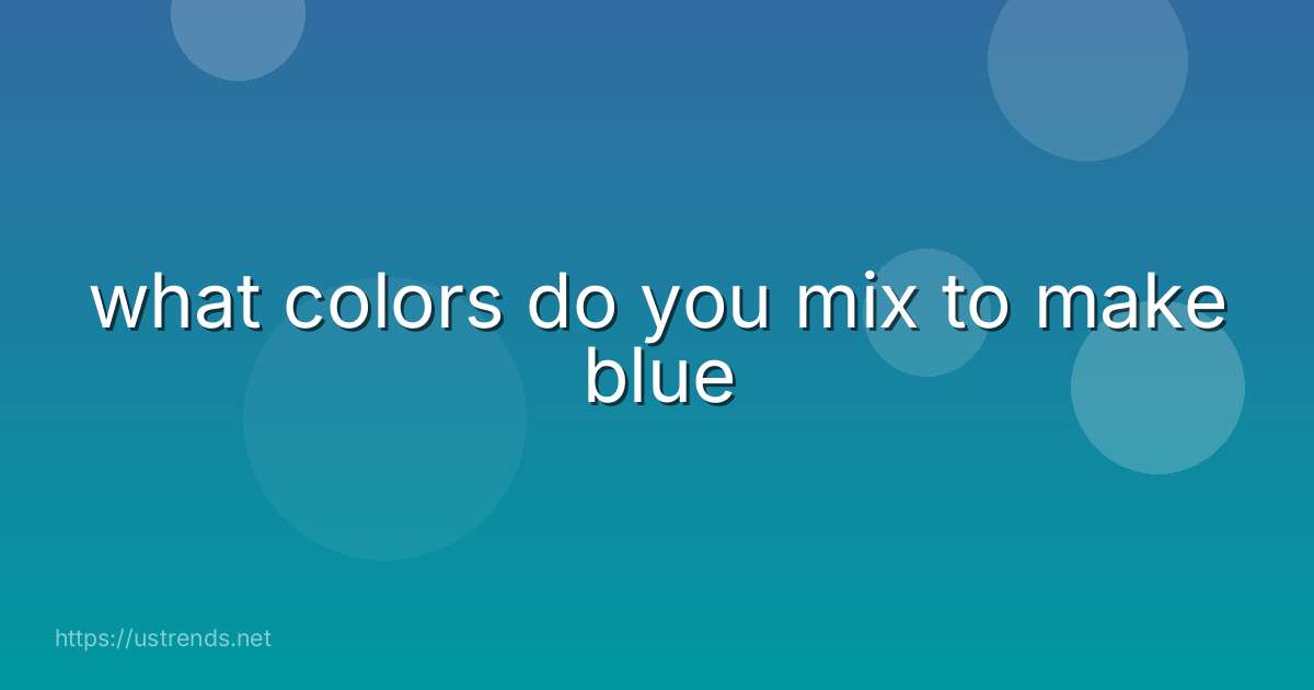 what colors do you mix to make blue