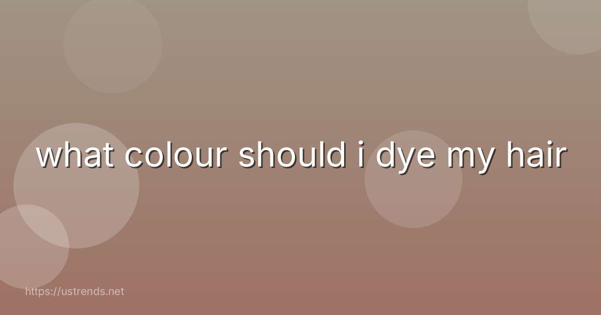 what colour should i dye my hair