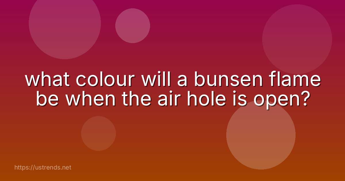 what colour will a bunsen flame be when the air hole is open?