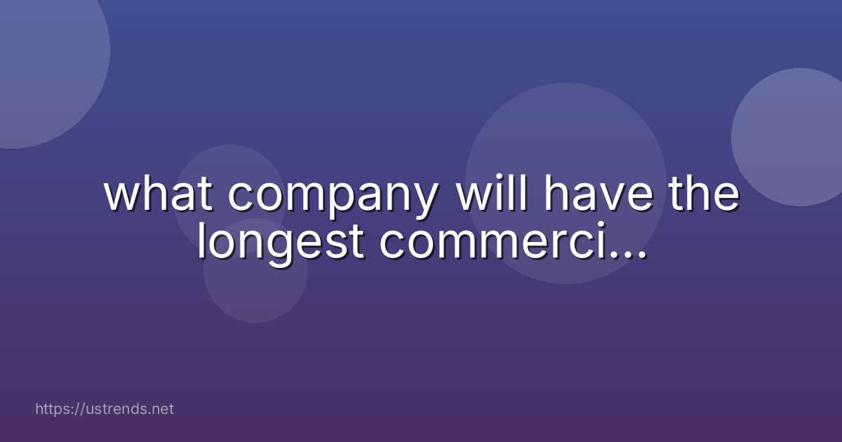 what company will have the longest commerci...