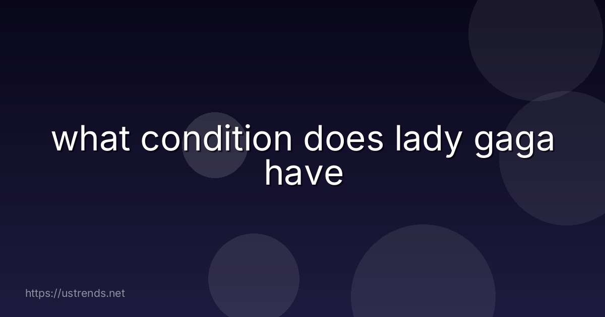 what condition does lady gaga have