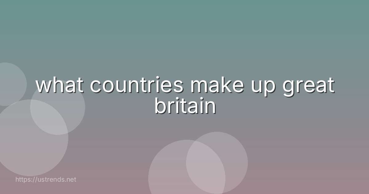 what countries make up great britain