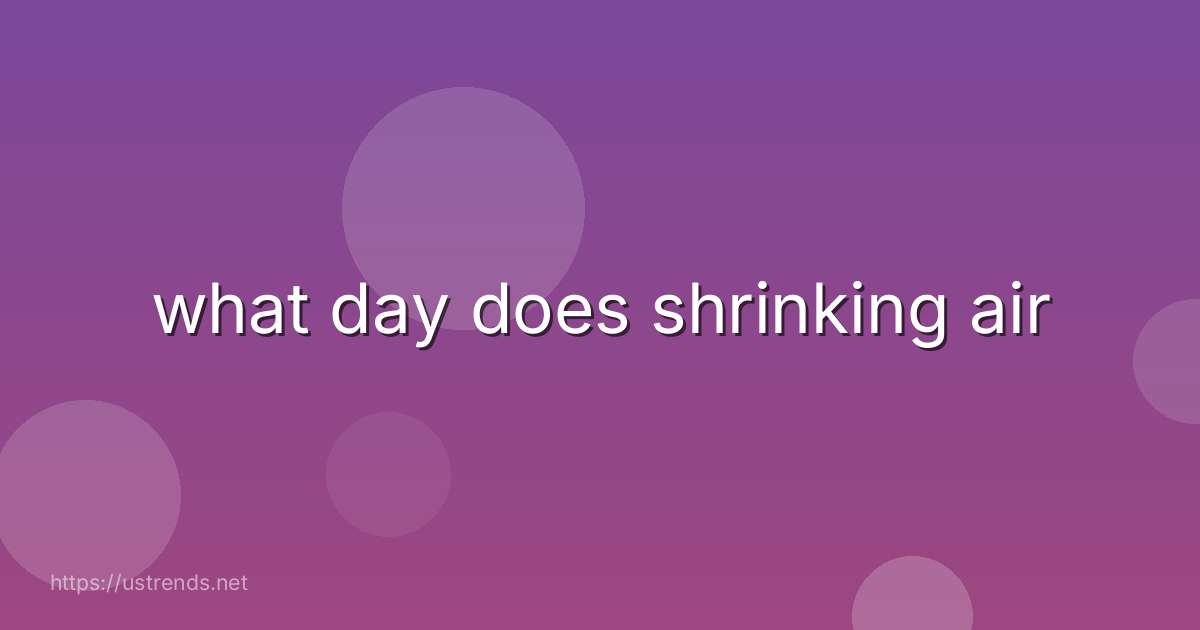 what day does shrinking air