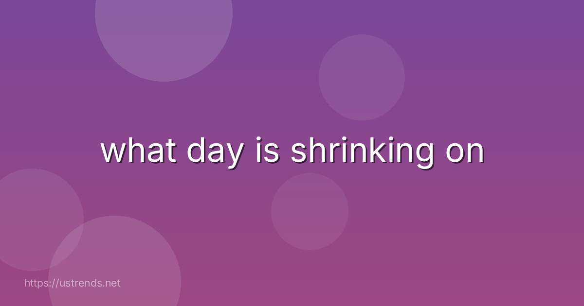 what day is shrinking on