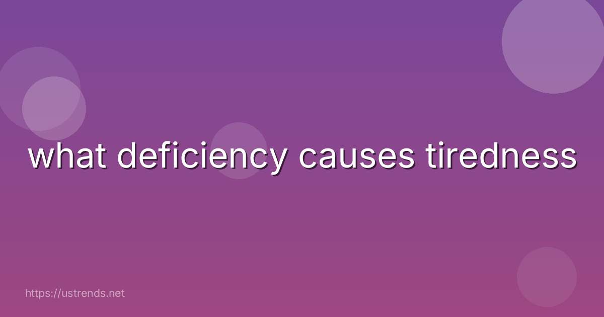 what deficiency causes tiredness