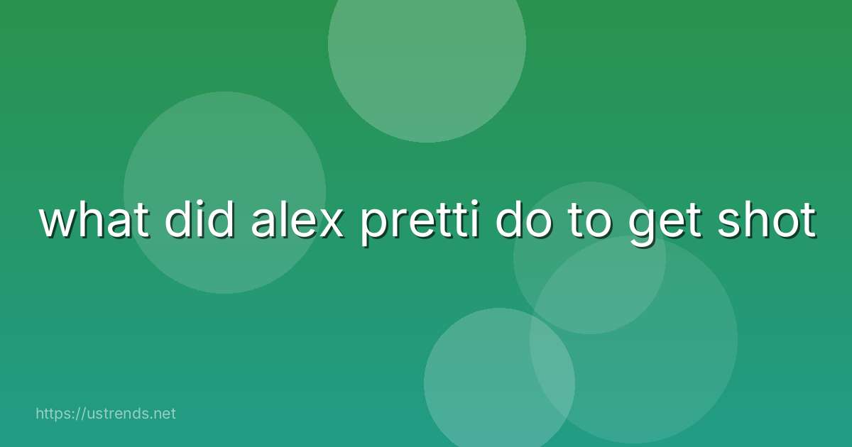 what did alex pretti do to get shot