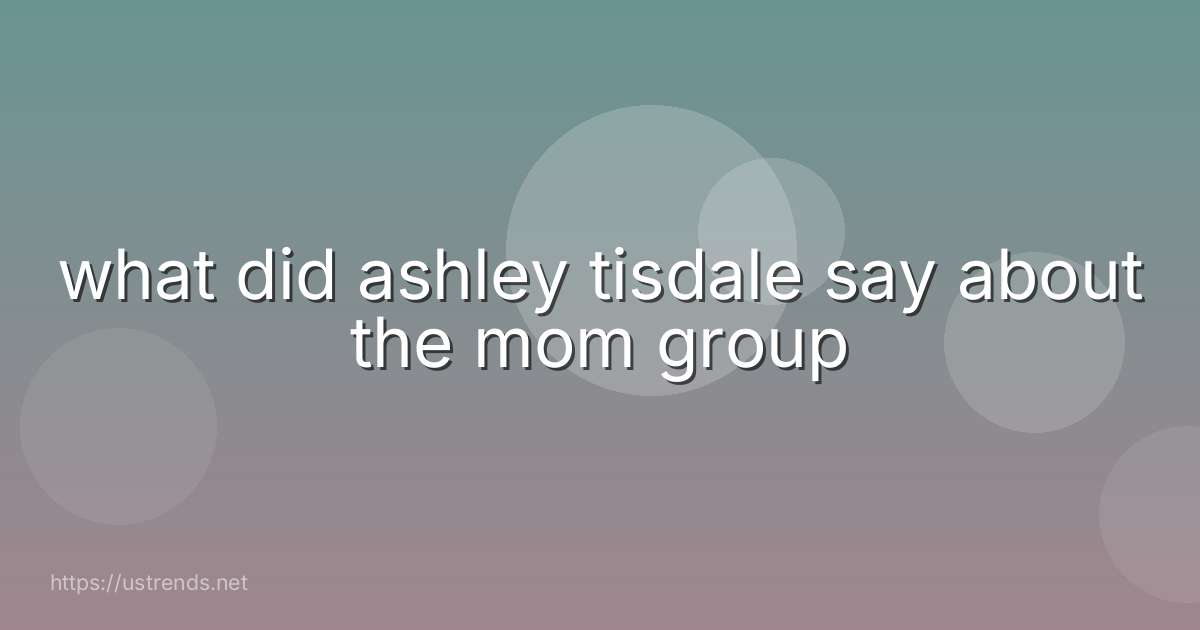 what did ashley tisdale say about the mom group