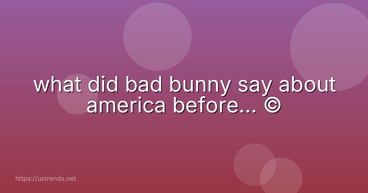 what did bad bunny say about america before... ©
