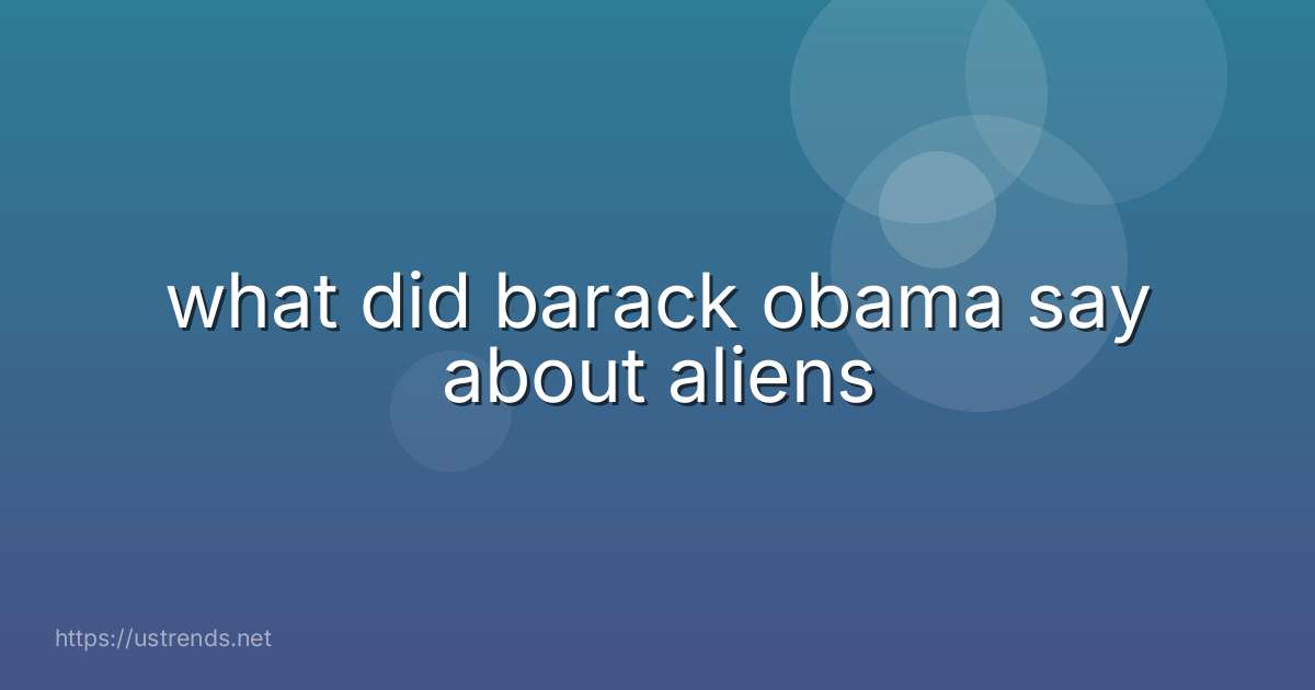 what did barack obama say about aliens