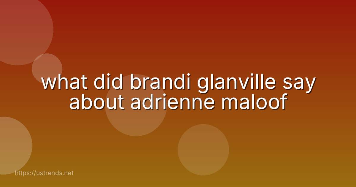 what did brandi glanville say about adrienne maloof