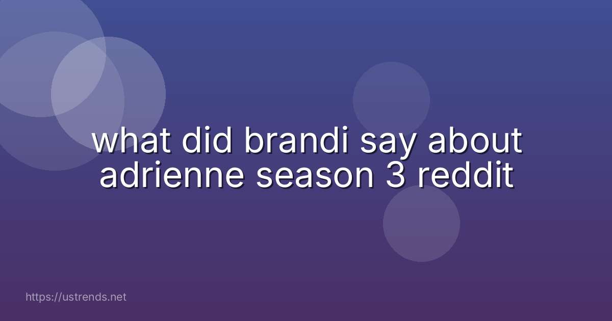what did brandi say about adrienne season 3 reddit