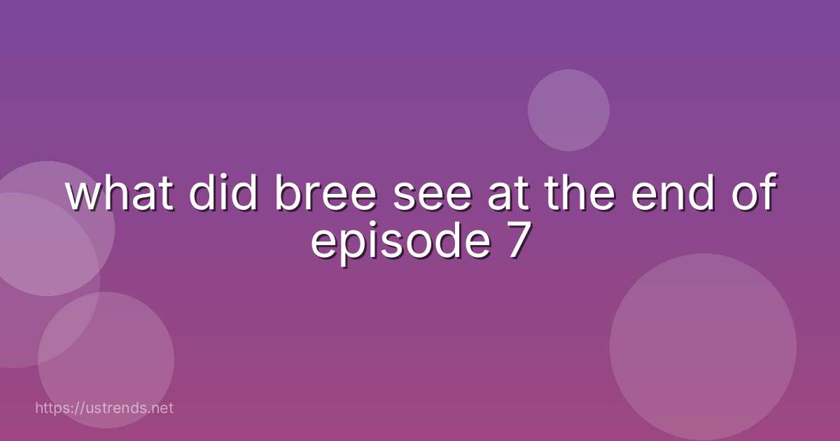what did bree see at the end of episode 7