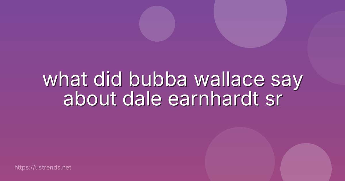 what did bubba wallace say about dale earnhardt sr