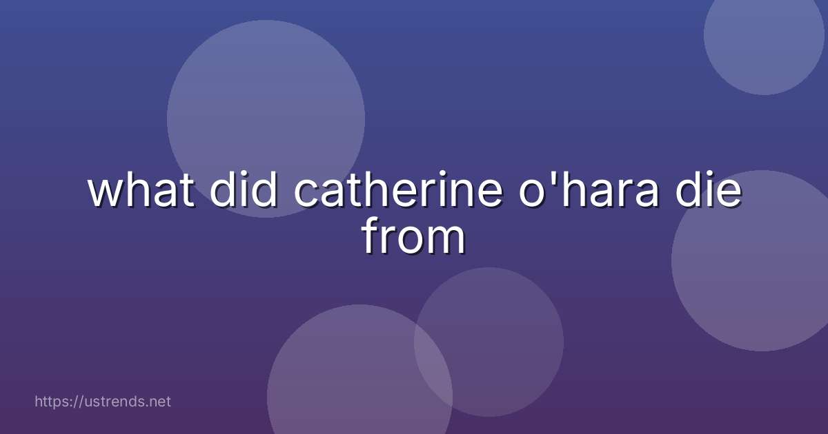 what did catherine o'hara die from