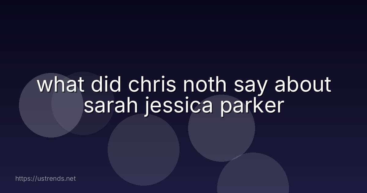 what did chris noth say about sarah jessica parker