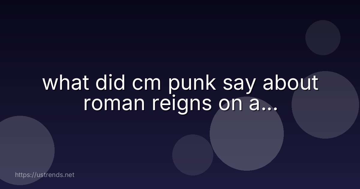 what did cm punk say about roman reigns on a...