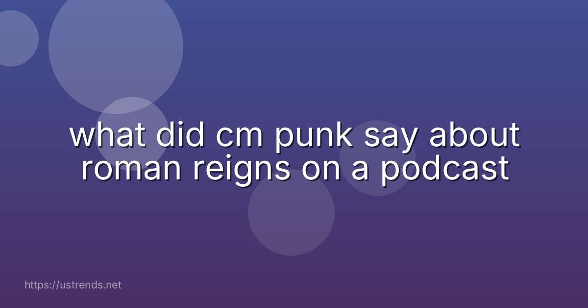 what did cm punk say about roman reigns on a podcast