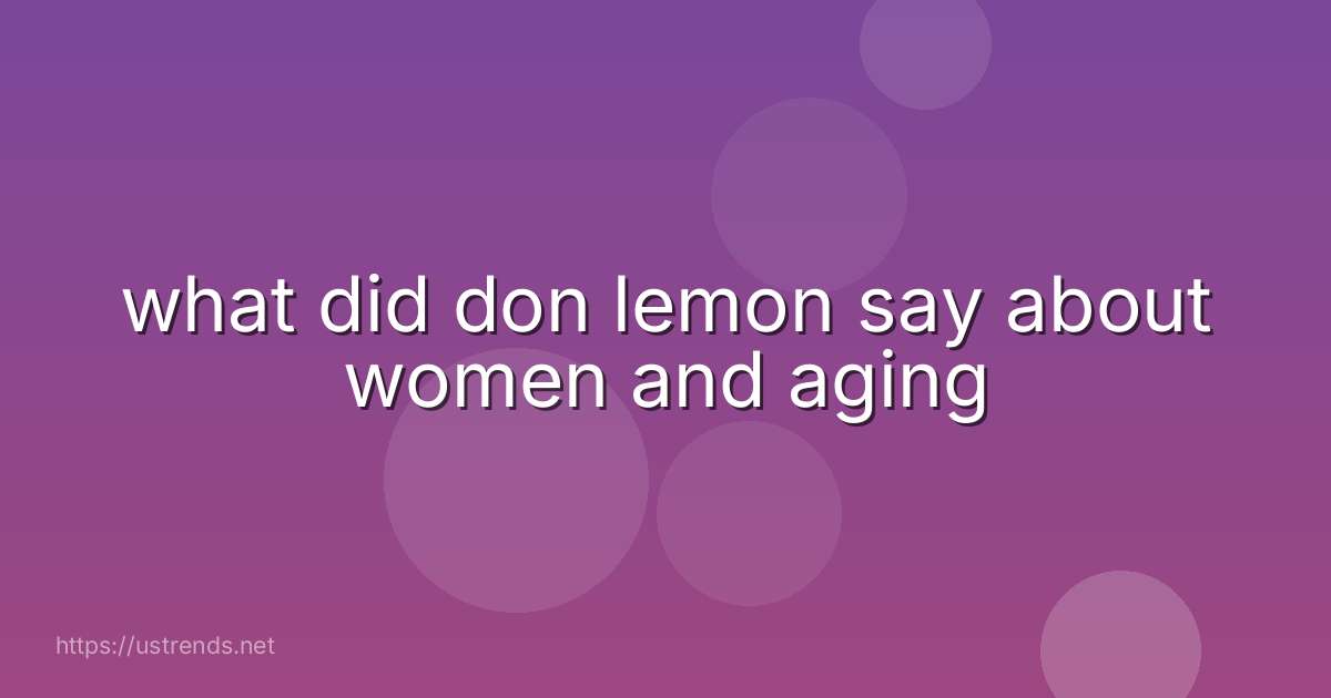 what did don lemon say about women and aging