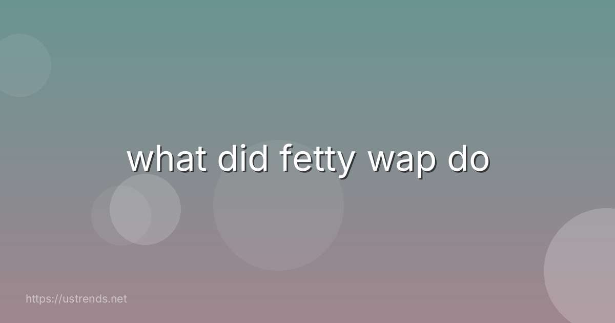what did fetty wap do