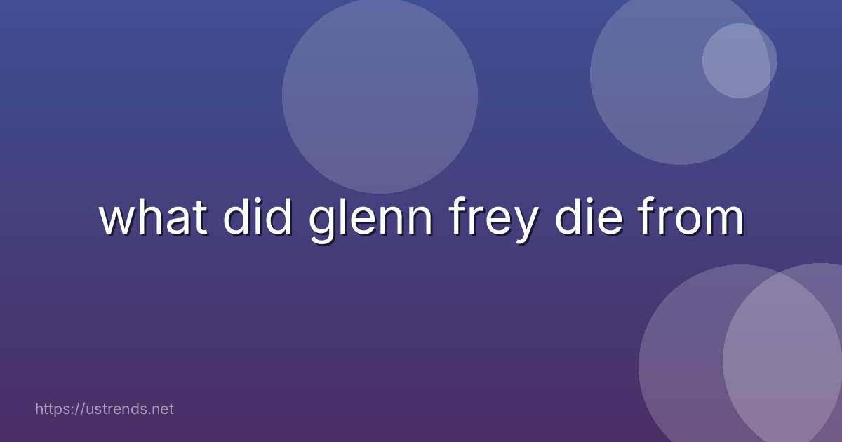 what did glenn frey die from