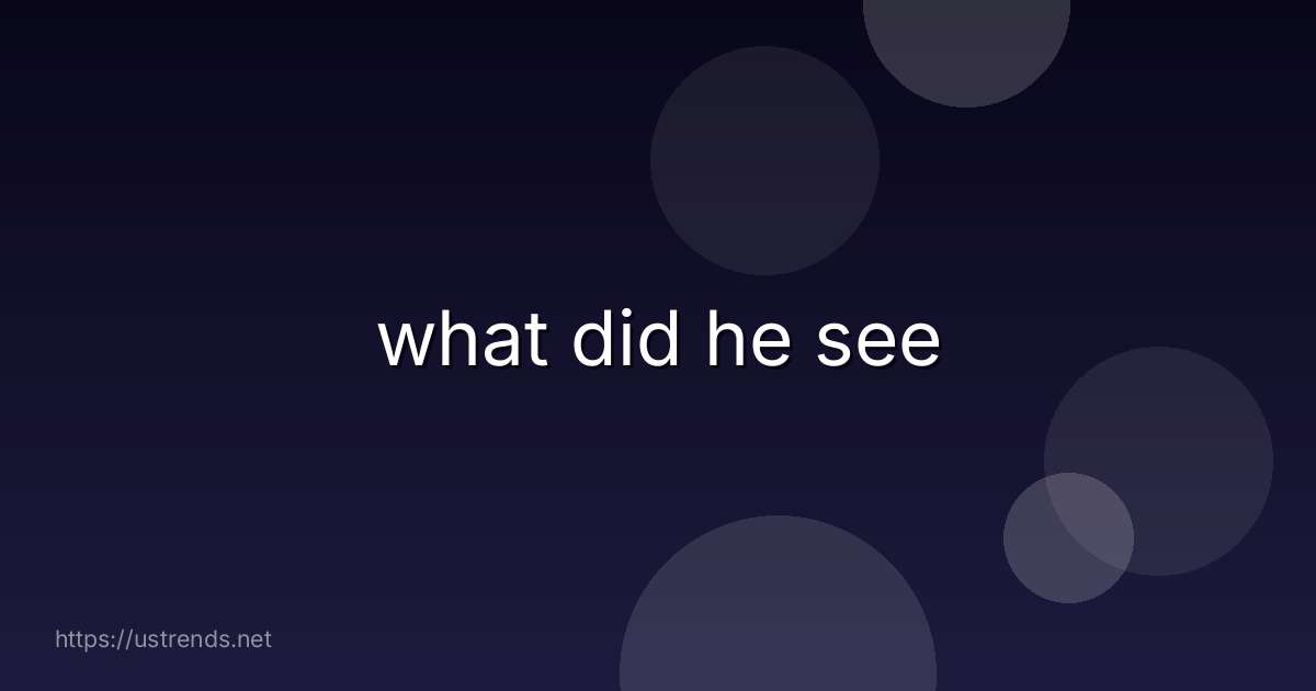 what did he see