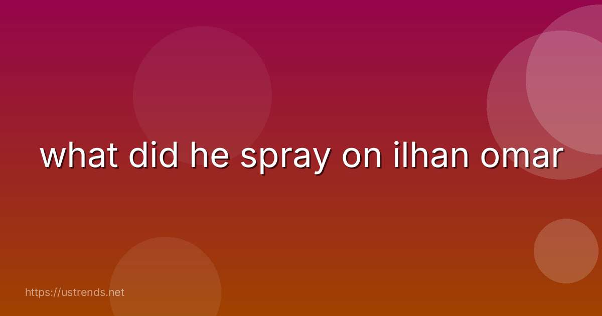 what did he spray on ilhan omar