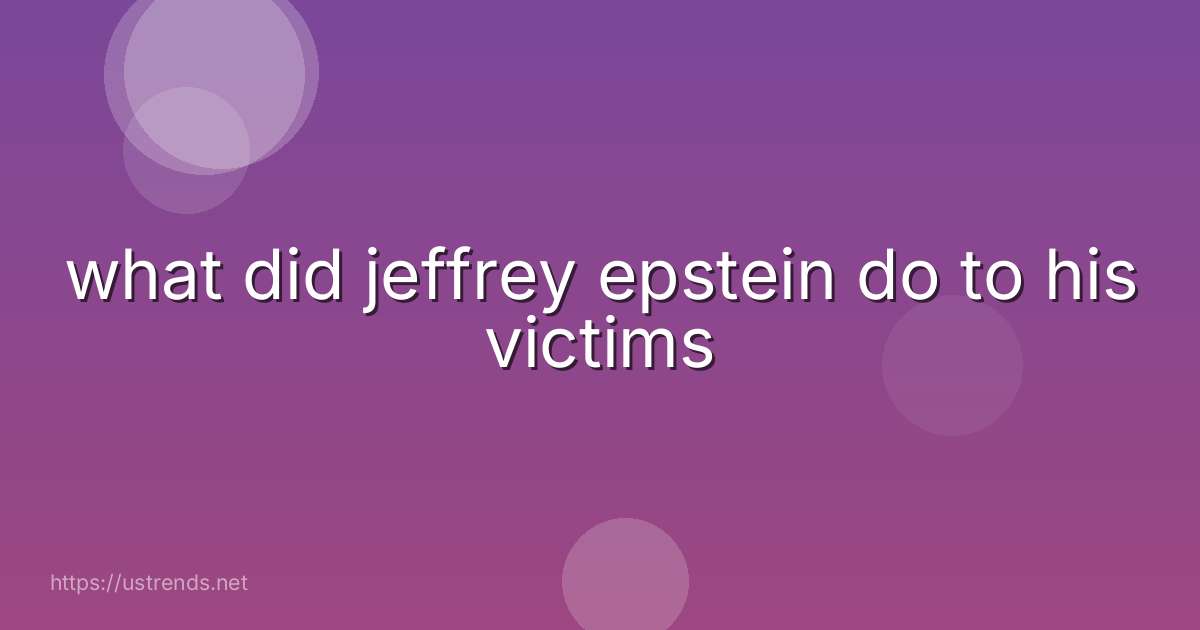 what did jeffrey epstein do to his victims