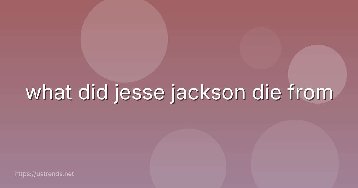 what did jesse jackson die from