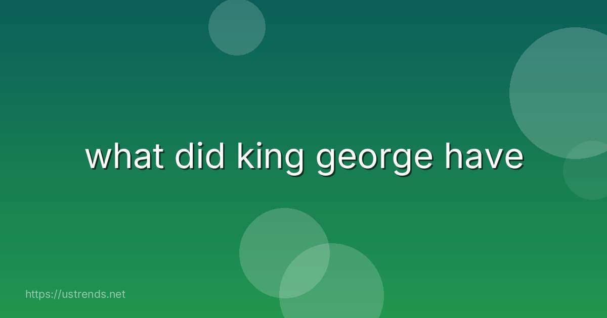 what did king george have