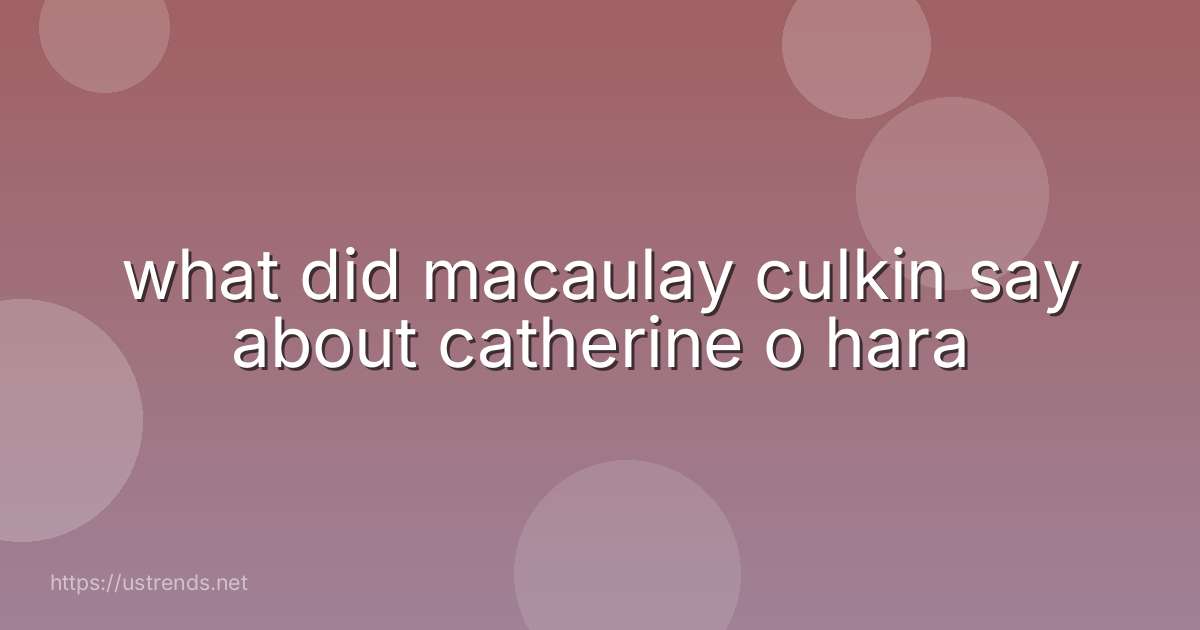 what did macaulay culkin say about catherine o hara