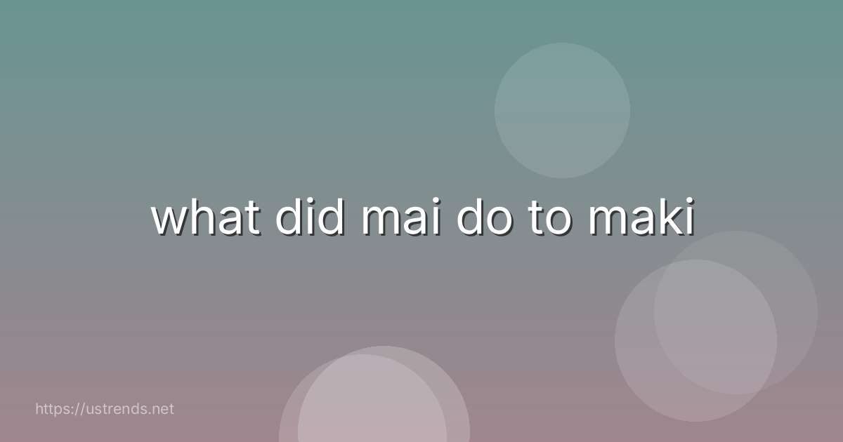 what did mai do to maki