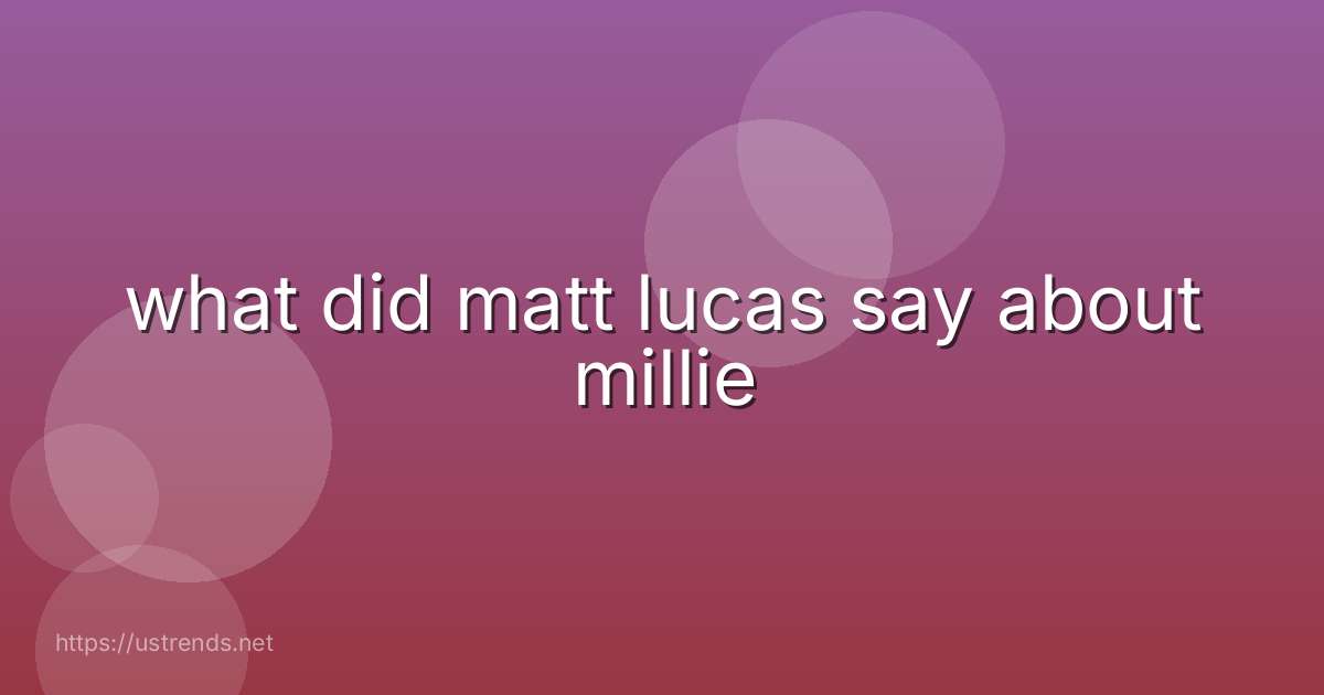 what did matt lucas say about millie