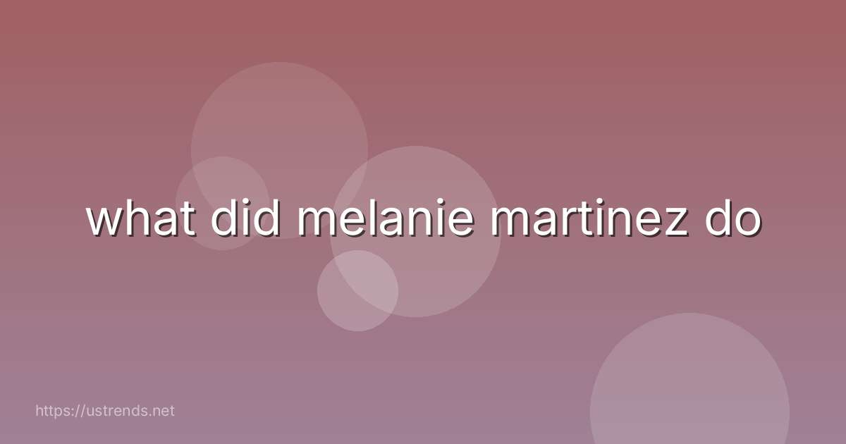 what did melanie martinez do