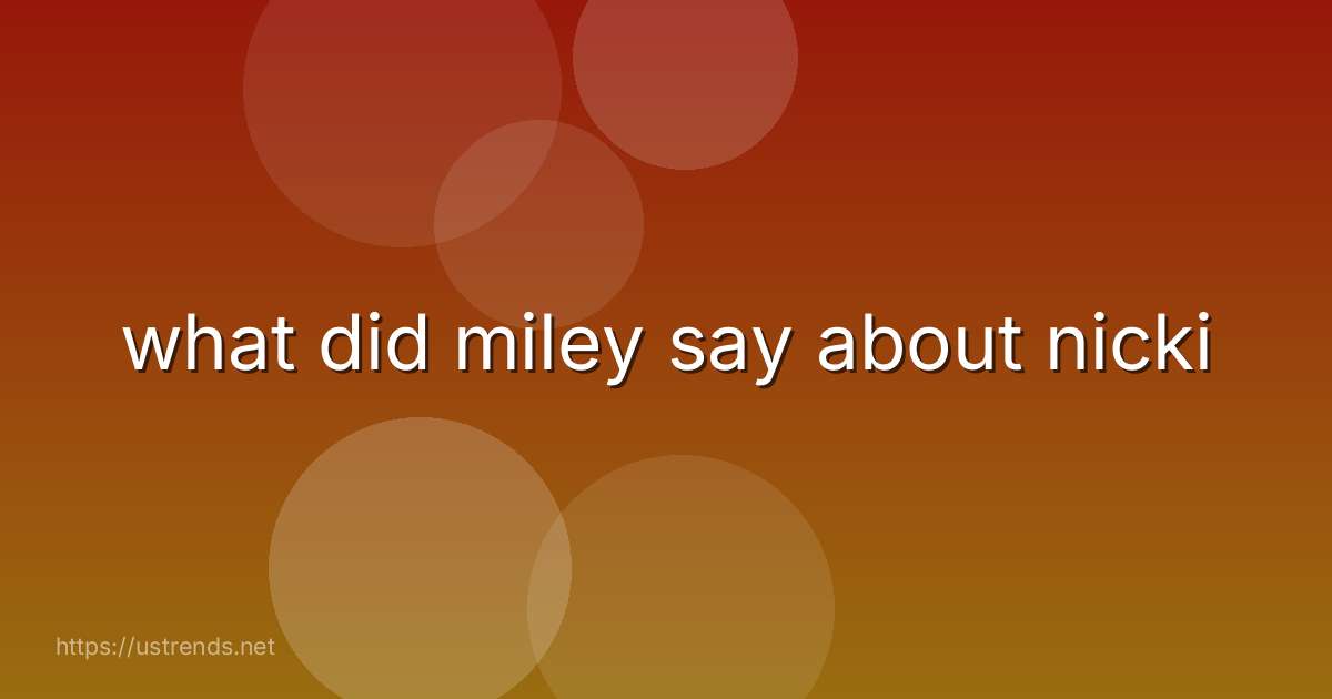 what did miley say about nicki
