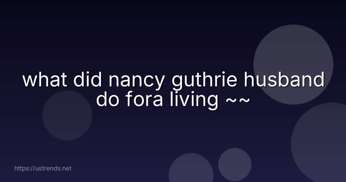 what did nancy guthrie husband do fora living ~~
