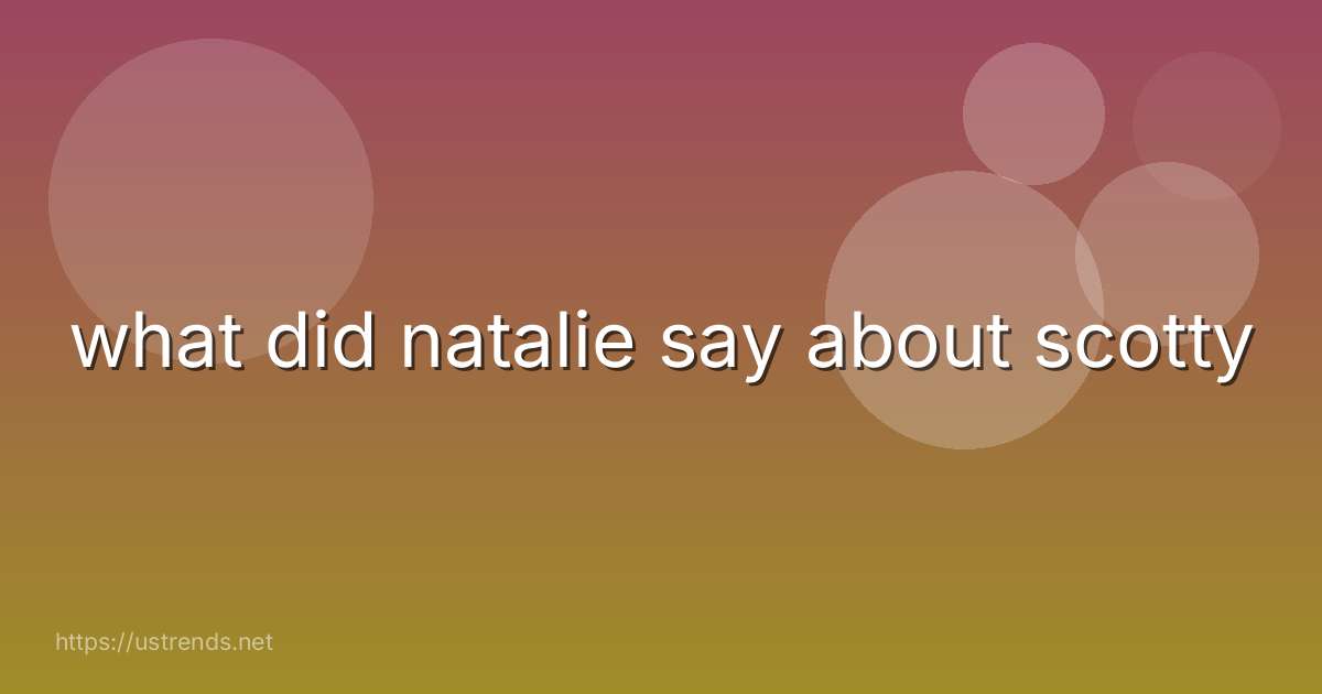 what did natalie say about scotty