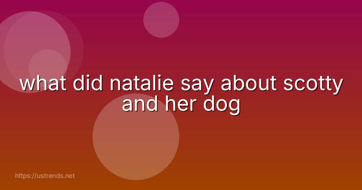 what did natalie say about scotty and her dog