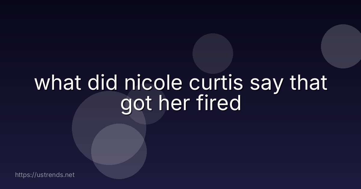 what did nicole curtis say that got her fired
