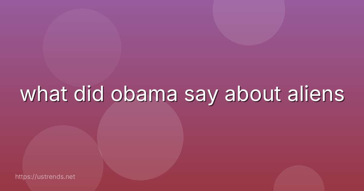 what did obama say about aliens