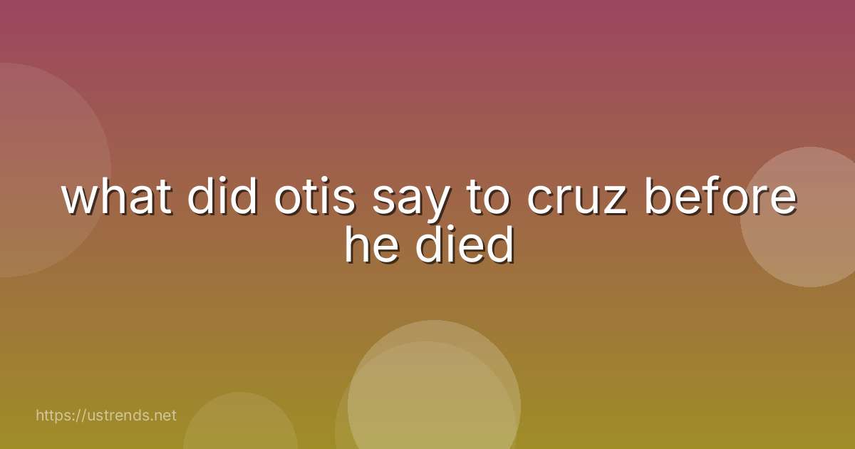 what did otis say to cruz before he died