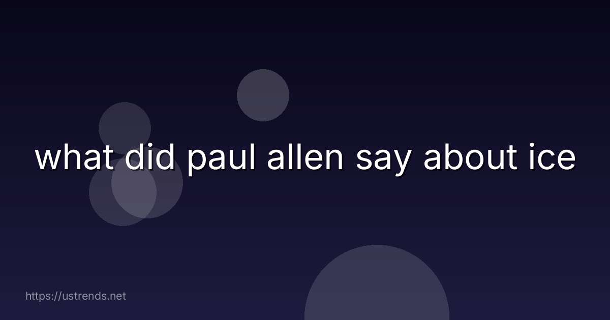 what did paul allen say about ice