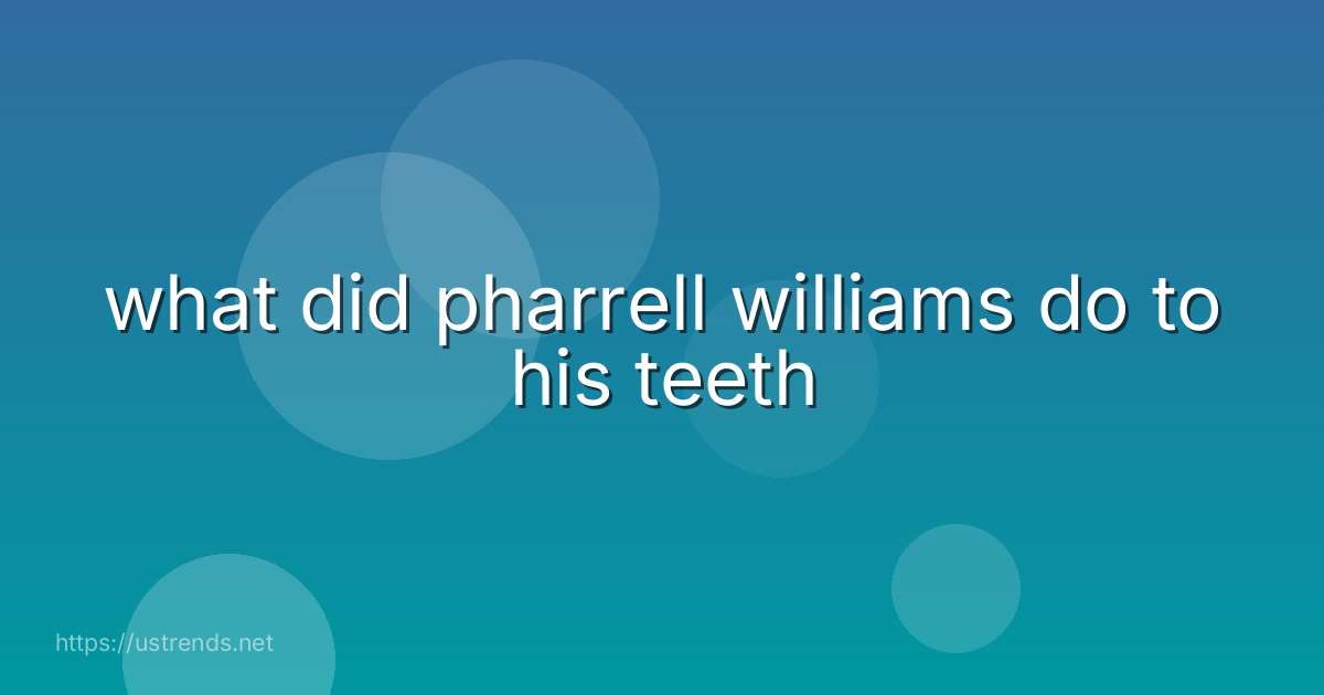 what did pharrell williams do to his teeth