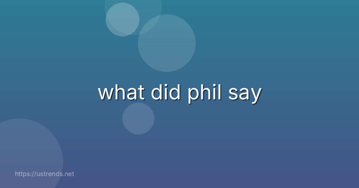 what did phil say